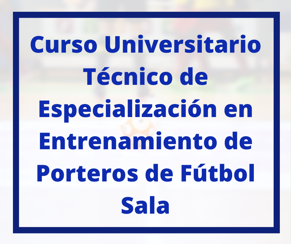 Curso Universitario Técnico de Especialización en Entrenamientos  de Porteros de Fútbol Sala